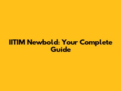 IITIM Newbold: Your Complete Guide