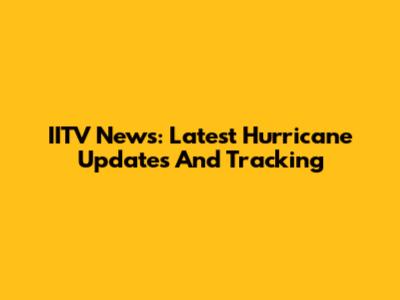 IITV News: Latest Hurricane Updates And Tracking
