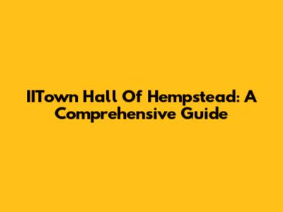 IITown Hall Of Hempstead: A Comprehensive Guide