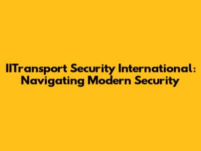 IITransport Security International: Navigating Modern Security