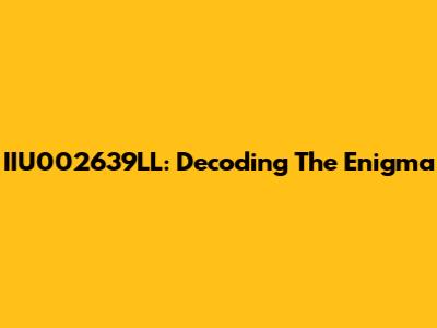 IIU002639LL: Decoding The Enigma