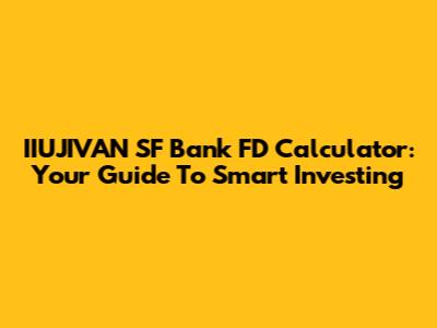 IIUJIVAN SF Bank FD Calculator: Your Guide To Smart Investing