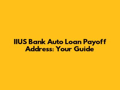 IIUS Bank Auto Loan Payoff Address: Your Guide