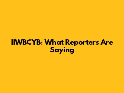IIWBCYB: What Reporters Are Saying