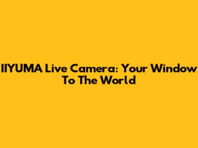 IIYUMA Live Camera: Your Window To The World