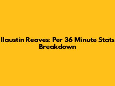 IIaustin Reaves: Per 36 Minute Stats Breakdown