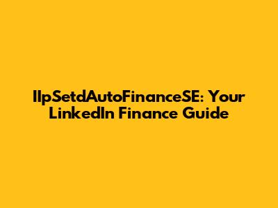 IIpSetdAutoFinanceSE: Your LinkedIn Finance Guide