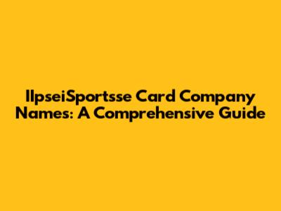 IIpseiSportsse Card Company Names: A Comprehensive Guide