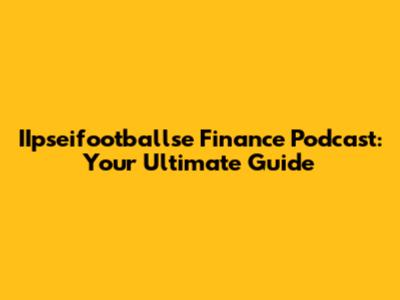 IIpseifootballse Finance Podcast: Your Ultimate Guide