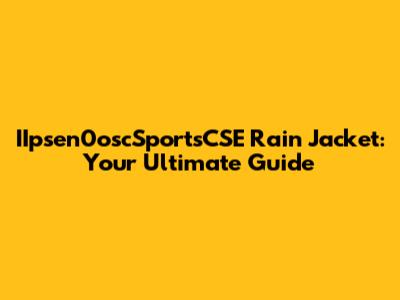 IIpsen0oscSportsCSE Rain Jacket: Your Ultimate Guide