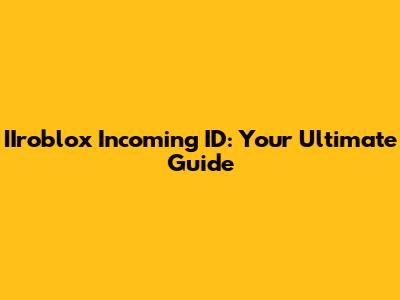 IIroblox Incoming ID: Your Ultimate Guide