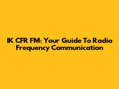 IK CFR FM: Your Guide To Radio Frequency Communication