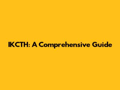 IKCTH: A Comprehensive Guide