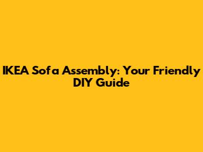 IKEA Sofa Assembly: Your Friendly DIY Guide