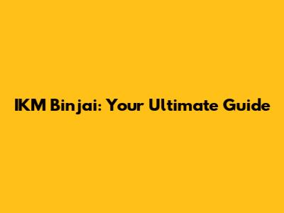 IKM Binjai: Your Ultimate Guide