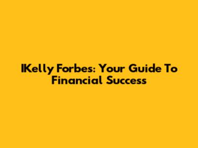 IKelly Forbes: Your Guide To Financial Success