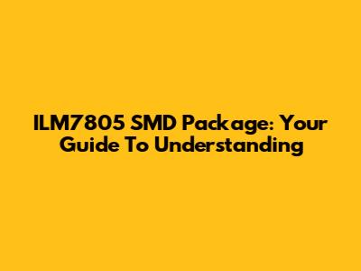 ILM7805 SMD Package: Your Guide To Understanding