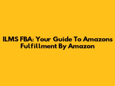 ILMS FBA: Your Guide To Amazon's Fulfillment By Amazon