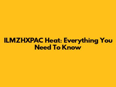 ILMZHXPAC Heat: Everything You Need To Know
