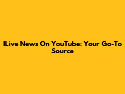 ILive News On YouTube: Your Go-To Source