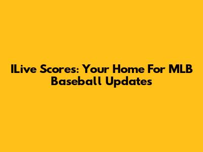 ILive Scores: Your Home For MLB Baseball Updates