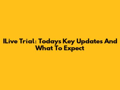 ILive Trial: Today's Key Updates And What To Expect