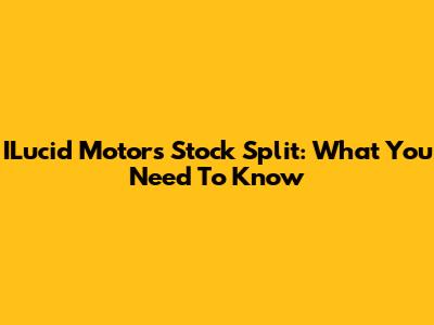 ILucid Motors Stock Split: What You Need To Know