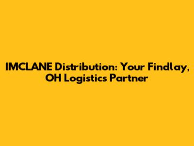 IMCLANE Distribution: Your Findlay, OH Logistics Partner