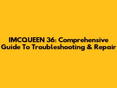 IMCQUEEN 36: Comprehensive Guide To Troubleshooting & Repair