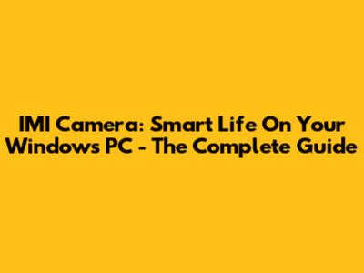 IMI Camera: Smart Life On Your Windows PC - The Complete Guide