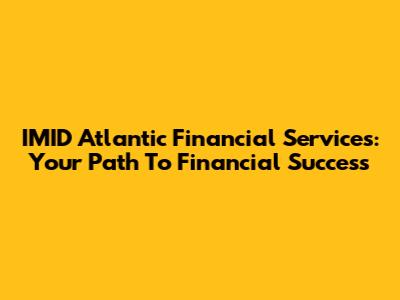 IMID Atlantic Financial Services: Your Path To Financial Success