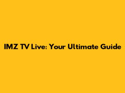 IMZ TV Live: Your Ultimate Guide