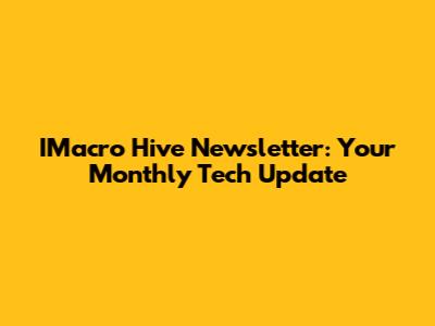 IMacro Hive Newsletter: Your Monthly Tech Update