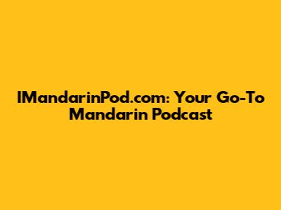 IMandarinPod.com: Your Go-To Mandarin Podcast