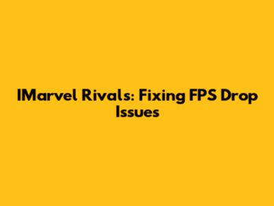 IMarvel Rivals: Fixing FPS Drop Issues