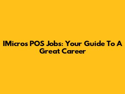 IMicros POS Jobs: Your Guide To A Great Career