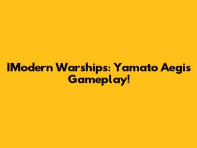 IModern Warships: Yamato Aegis Gameplay!