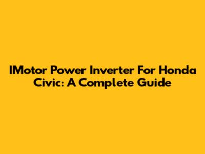 IMotor Power Inverter For Honda Civic: A Complete Guide