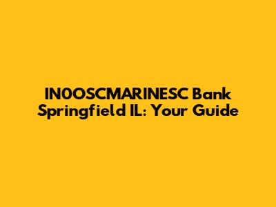 IN0OSCMARINESC Bank Springfield IL: Your Guide