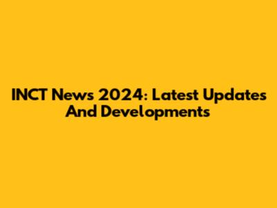 INCT News 2024: Latest Updates And Developments