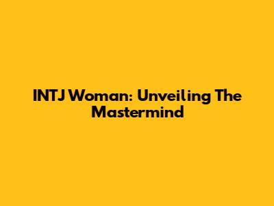 INTJ Woman: Unveiling The Mastermind