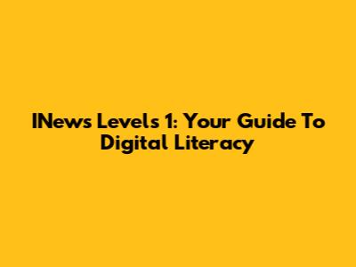 INews Levels 1: Your Guide To Digital Literacy