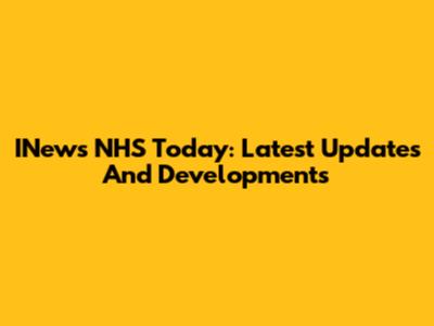 INews NHS Today: Latest Updates And Developments