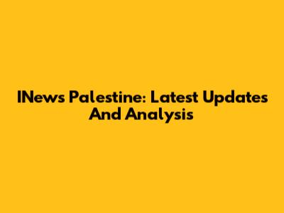 INews Palestine: Latest Updates And Analysis