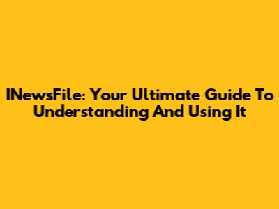 INewsFile: Your Ultimate Guide To Understanding And Using It