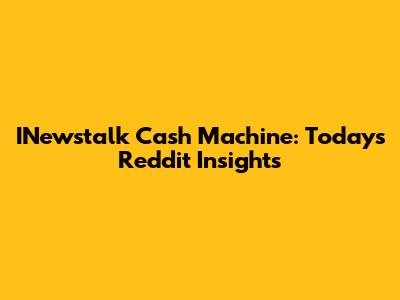 INewstalk Cash Machine: Today's Reddit Insights