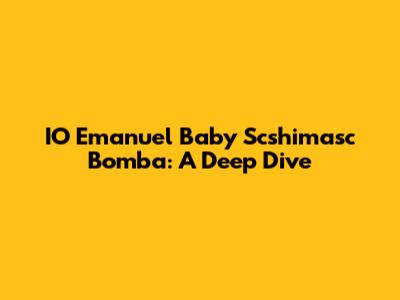 IO Emanuel Baby Scshimasc Bomba: A Deep Dive
