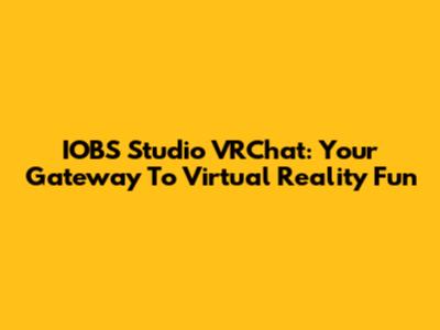 IOBS Studio VRChat: Your Gateway To Virtual Reality Fun