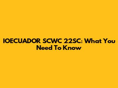 IOECUADOR SCWC 22SC: What You Need To Know