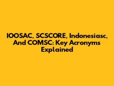 IOOSAC, SCSCORE, Indonesiasc, And COMSC: Key Acronyms Explained